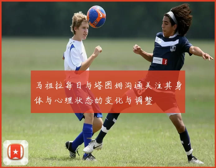 马祖拉每日与塔图姆沟通关注其身体与心理状态的变化与调整