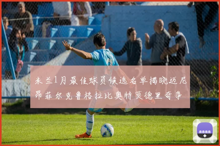 米兰1月最佳球员候选名单揭晓迈尼昂菲尔克鲁格拉比奥特莫德里奇争夺荣誉