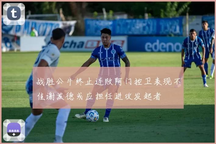 战胜公牛终止连败阿门控卫表现不佳谢泼德或应担任进攻发起者