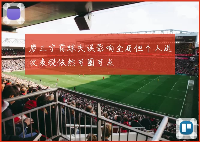 廖三宁罚球失误影响全局但个人进攻表现依然可圈可点