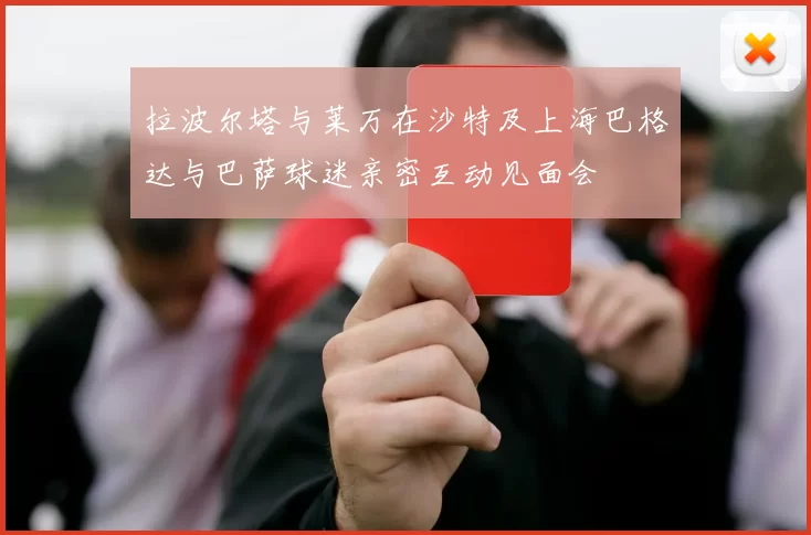拉波尔塔与莱万在沙特及上海巴格达与巴萨球迷亲密互动见面会