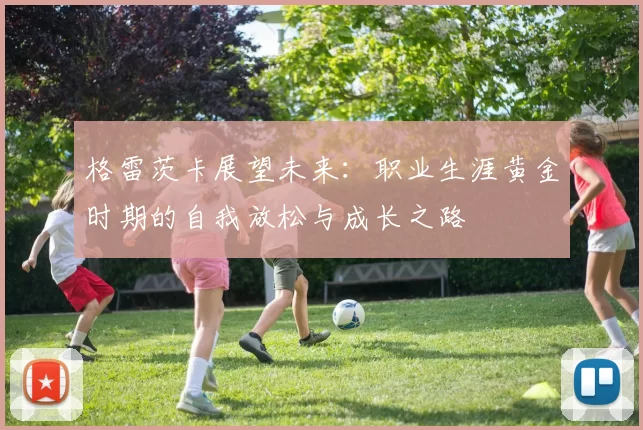 格雷茨卡展望未来：职业生涯黄金时期的自我放松与成长之路