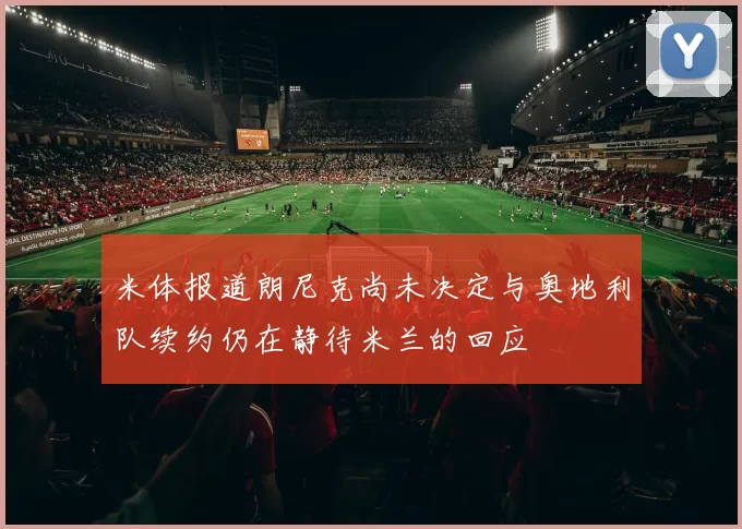 米体报道朗尼克尚未决定与奥地利队续约仍在静待米兰的回应